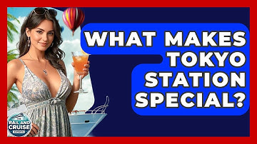 What Makes Tokyo Station Special? - The Rail and Cruise Experts