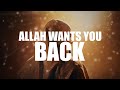 ALLAH WANTS YOU BACK, HE LOVES YOU