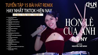 Hôn Lễ Của Anh | Top 15 Bài Nhạc Trẻ Remix Nghe Nhiều Nhất Tiktok 2024 | Tú Na, Tiểu Nhi, Tuệ Ny...