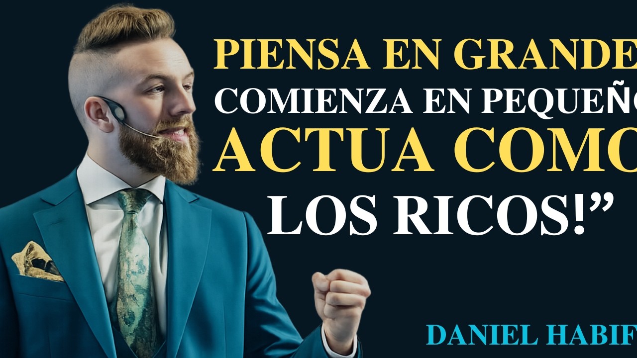 Piensa en Grande, Comienza en Pequeño, Actúa como los Ricos: Secretos de la Riqueza | Daniel Habif