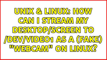 Unix & Linux: How can I stream my desktop/screen to /dev/video1 as a (fake) "webcam" on Linux?