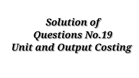 Question No.19 ( Unit and Output Costing) / Cost Accounting / Shahitya Bhawan Publication / B.com.