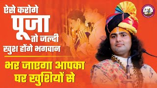 ऐसे करोगे पूजा तो जल्दी खुश होंगे भगवान । भर जाएगा आपका घर खुशियों से ।श्री अनिरुद्धाचार्य जी महाराज