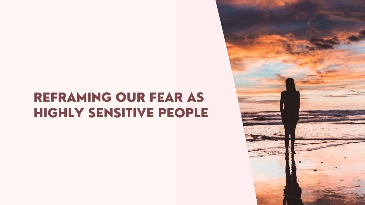 Reframe Fear Reframing Our Fear as Highly Sensitive People - YouTube