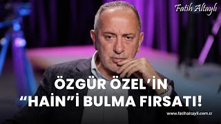 Fatih Altaylı yorumluyor: Özgür Özel'in 'hain'i bulma fırsatı!