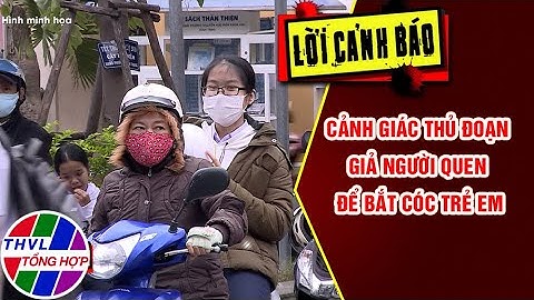 Cảnh giác thủ đoạn giả người quen để bắt cóc trẻ em | LỜI CẢNH BÁO | THVL Tổng Hợp