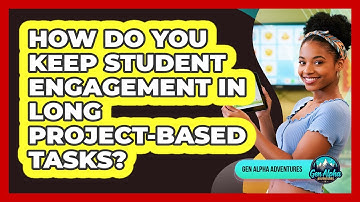How Do You Keep Student Engagement In Long Project-based Tasks? - Gen Alpha Adventures