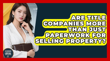 Are Title Companies More Than Just Paperwork For Selling Property? - Avoiding Common Legal Mistakes