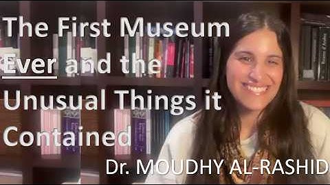 The First  Museum in the World and the Unusual Artefacts it Contained - Dr Moudhy Al Rashid