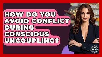 How Do You Avoid Conflict During Conscious Uncoupling? - Get Divorce Answers