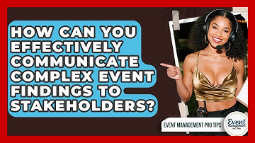 How Can You Effectively Communicate Complex Event Findings To Stakeholders?