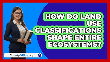 How Do Land Use Classifications Shape Entire Ecosystems? - CountyOffice.org