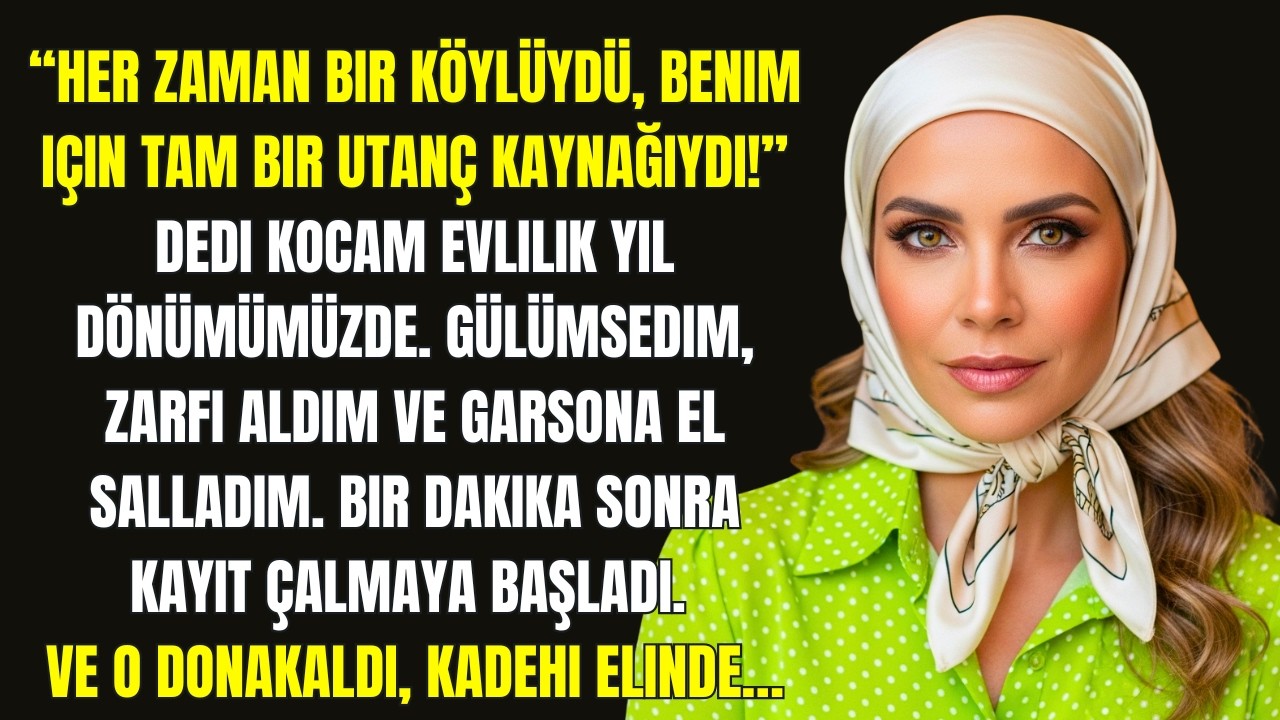 “Her zaman bir köylüydü... bir UTANÇ KAYNAĞIYDI!” dedi kocam yıldönümümüzde. Gülümsedim ve...