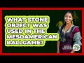 What Stone Object Was Used In The Mesoamerican Ballgame? - History Of Latin Cultures