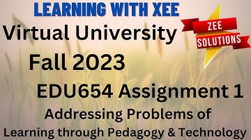 EDU654 Addressing Problems of  Learning through Pedagogy & Technology Assignment 1 Fall 2023 VU