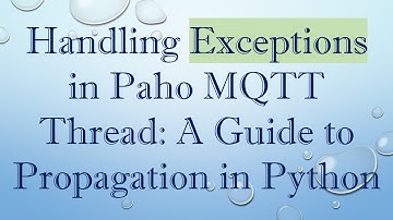 Handling Exceptions in Paho MQTT Thread: A Guide to Propagation in Python