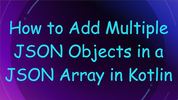 How to Add Multiple JSON Objects in a JSON Array in Kotlin