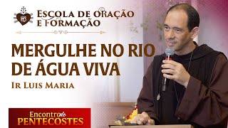 Mergulhe no Rio de Água Viva - Escola de oração e formação - Ir Luis Maria