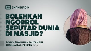 Bolehkah Ngobrol Seputar Dunia di Masjid? - Syaikh Shalih Al-Fauzan bin Abdillah Al-Fauzan