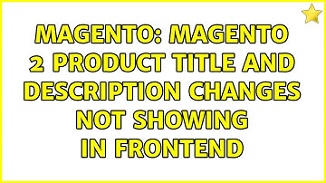 Magento: Magento 2 Product Title and Description Changes Not Showing In Frontend (2 Solutions!!)