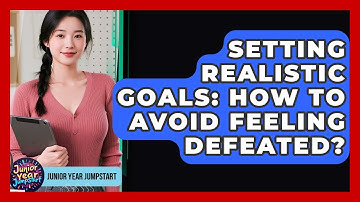 Setting Realistic Goals: How To Avoid Feeling Defeated? - Junior Year Jumpstart