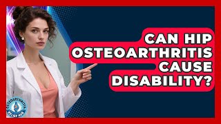 Can Hip Osteoarthritis Cause Disability? | Osteoarthritis Relief Hub