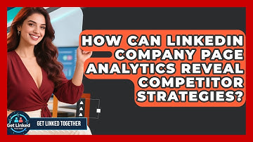 How Can LinkedIn Company Page Analytics Reveal Competitor Strategies? - Get Linked Together