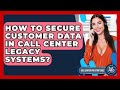 How To Secure Customer Data In Call Center Legacy Systems? - Call Center Pro Strategies