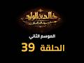     2  39  مسلسل خالد بن الوليد الموسم الثاني الحلقة ٣٩