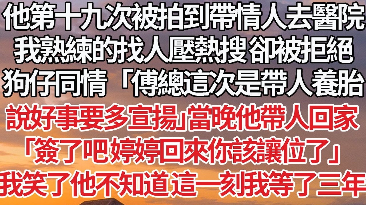 【完結】丈夫被拍到帶情人產檢，我習慣性砸錢壓熱搜 卻被他攔下，「不用壓 這是我傅家的長孫，好事要多宣揚」當晚他甩來離婚協議，沒看到我轉身後笑出了聲！