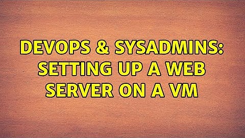 DevOps & SysAdmins: Setting up a web server on a VM (6 Solutions!!)