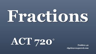 ACT 720   Video Problem 42   Fractions Compared