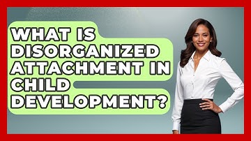 What Is Disorganized Attachment In Child Development? - Brain Development Hub