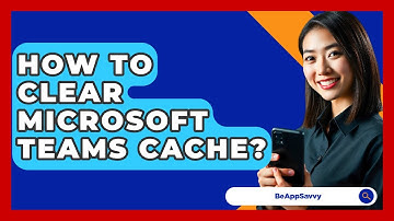 How To Clear Microsoft Teams Cache? - Be App Savvy
