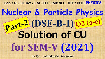 2021-CU-SEM-V=DSE-B-1_(Nuclear & Particle Physics)_Part-2(Q2 a-e)  Previous Year BSc Physics (H) LK