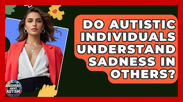 Do Autistic Individuals Understand Sadness In Others? - Answers About Autism