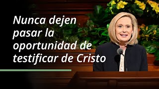 Nunca dejen pasar la oportunidad de testificar de Cristo | Bonnie H. Cordon | Abril 2023