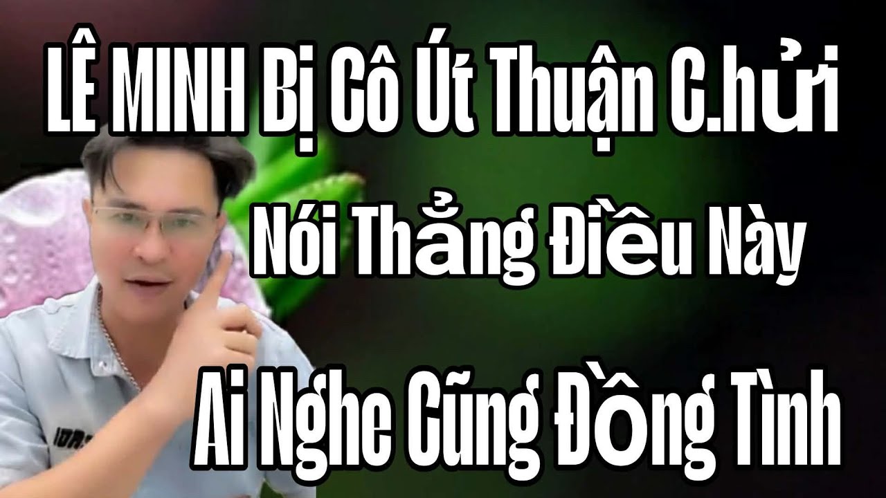 🟢 LÊ MINH bị Cô Út Thuận c.hửi, Nói thẳng điều này, Ai nghe cũng đồng tình