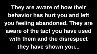 They are aware of how their behavior has hurt you and left you feeling abandoned. They are aware...