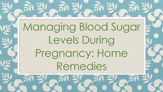 Managing Blood Sugar Levels During Pregnancy: Home Remedies