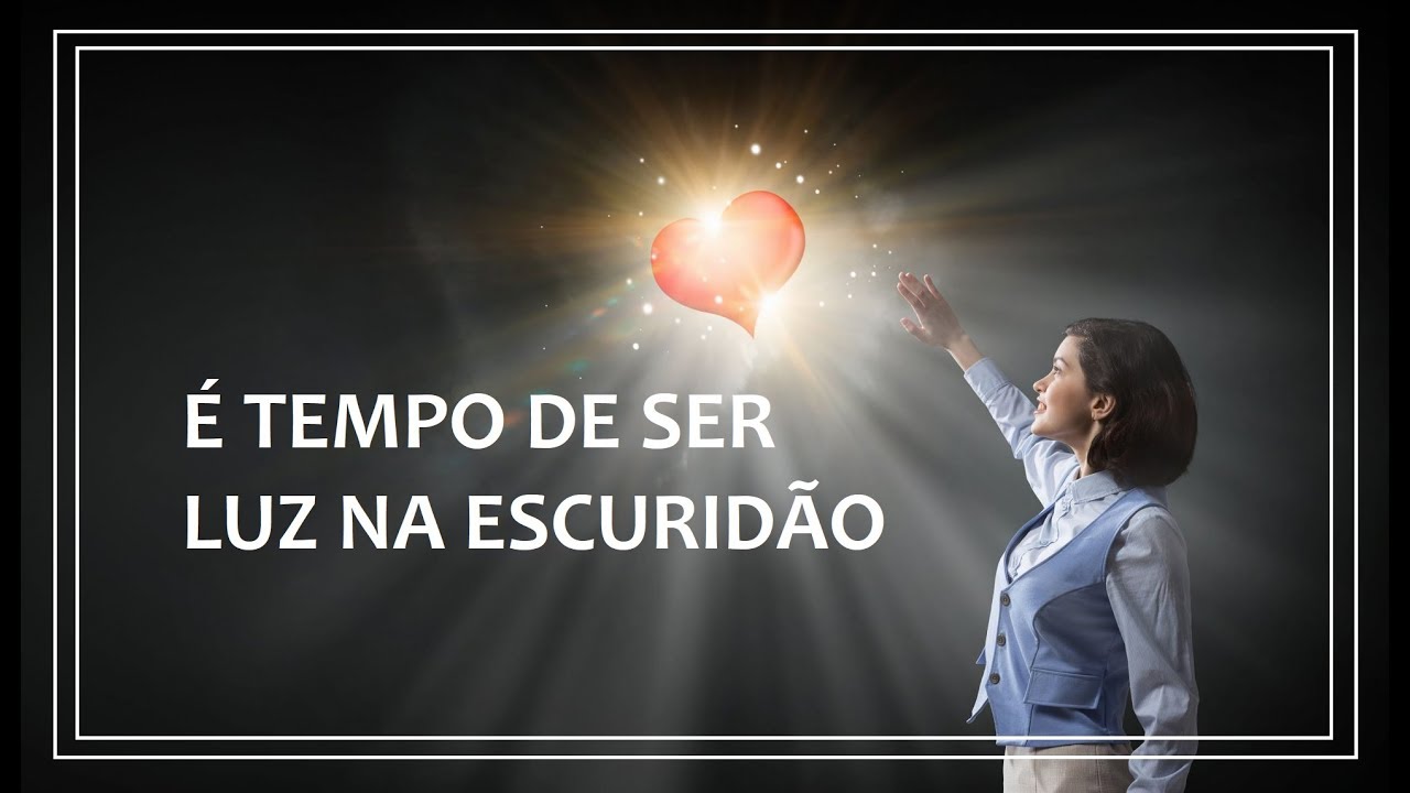 É tempo de ser Luz na escuridão! - YouTube