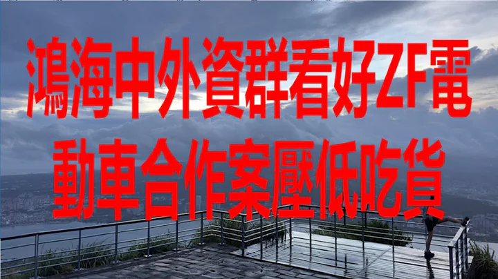 7月26日！鴻海中外資群看好ZF電動車合作案壓低吃貨！ - 天天要聞
