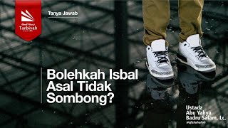 Bolehkah Isbal Asal Tidak Sombong? - Ustadz Abu Yahya Badrusalam, Lc. حفظه الله