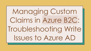 Managing Custom Claims in Azure B2C: Troubleshooting Write Issues to Azure AD