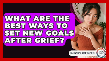 What Are The Best Ways To Set New Goals After Grief? - Dealing With Grief Together