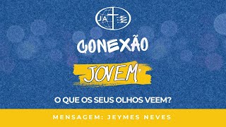 O que os seus olhos vêem? | Jeymes Neves | Conexão Jovem | 25.05.2024