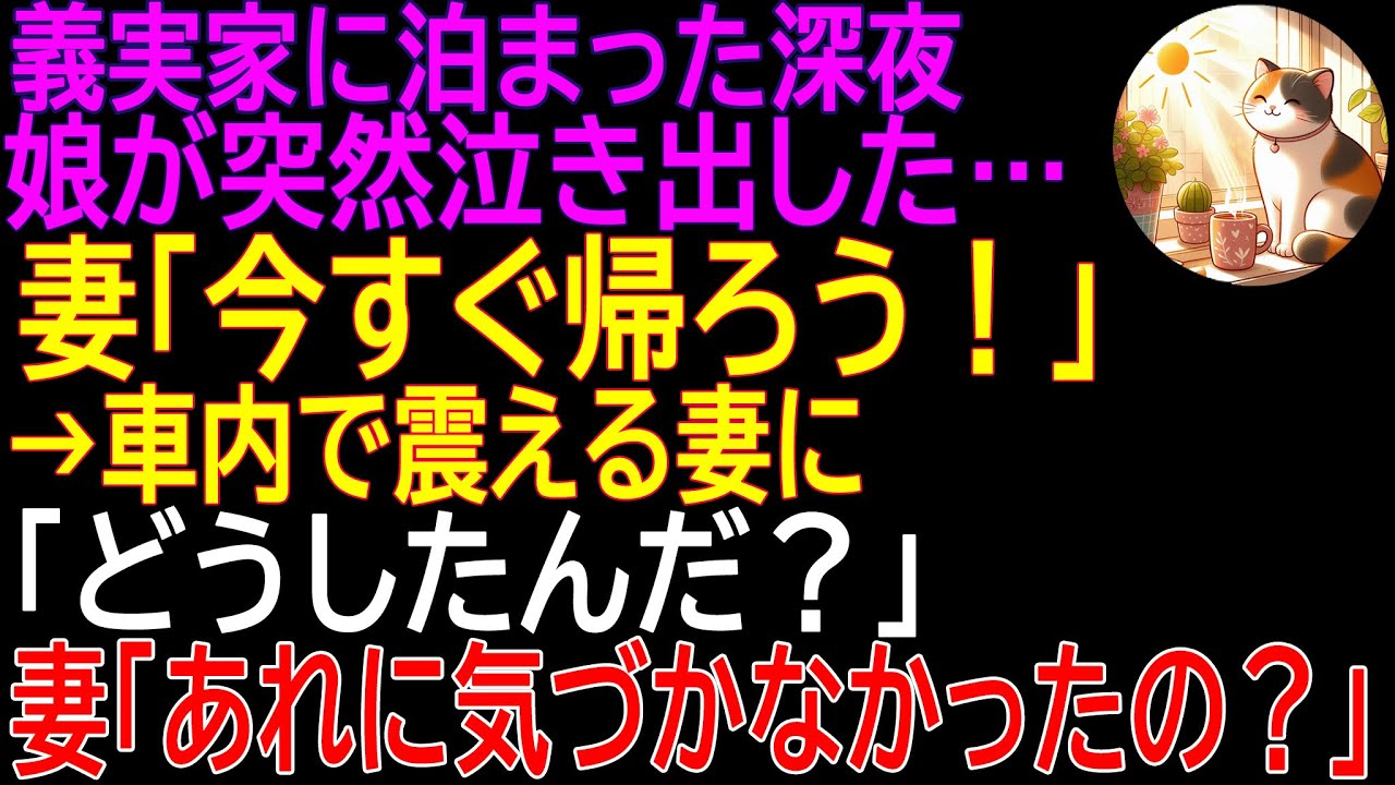 【感動する話】義実家に泊まった深夜、娘が突然泣き出した…妻「今すぐ帰ろう！」→車内で震える妻に俺「どうしたんだ？」妻「あれに気づかなかったの？」