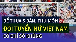 Để thua 5 bàn, thủ môn đội tuyển nữ Việt Nam có chỉ số khủng