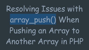 Resolving Issues with array_push() When Pushing an Array to Another Array in PHP
