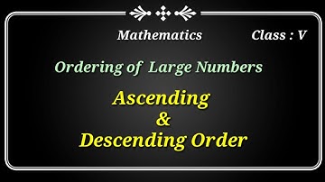 Large Numbers | Ordering of Numbers| Ascending and Descending order of Numbers| class V